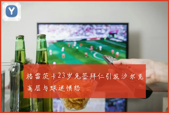 格雷茨卡23岁免签拜仁引发沙尔克高层与球迷愤怒
