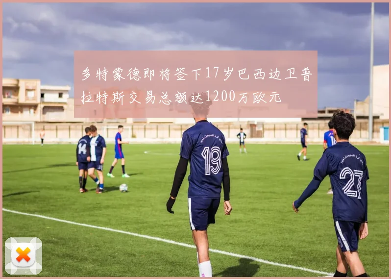多特蒙德即将签下17岁巴西边卫普拉特斯交易总额达1200万欧元