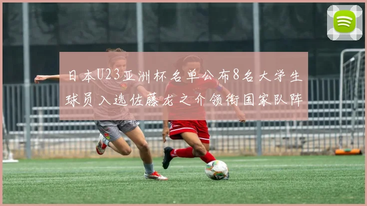 日本U23亚洲杯名单公布8名大学生球员入选佐藤龙之介领衔国家队阵容