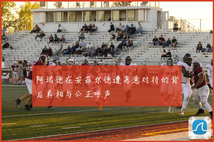 阿诺德在安菲尔德遭恶意对待的背后真相与公正呼声