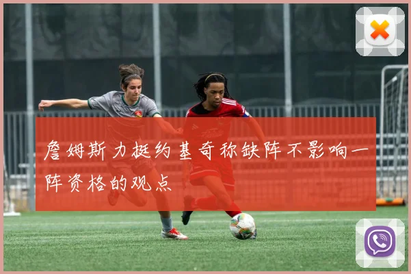 詹姆斯力挺约基奇称缺阵不影响一阵资格的观点