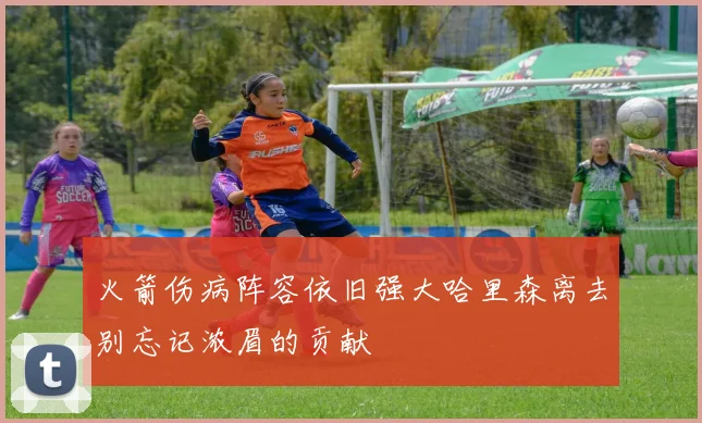 火箭伤病阵容依旧强大哈里森离去别忘记浓眉的贡献