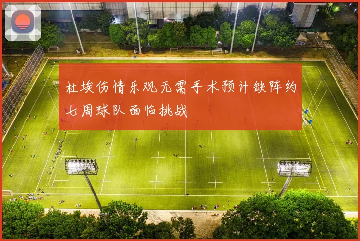 杜埃伤情乐观无需手术预计缺阵约七周球队面临挑战