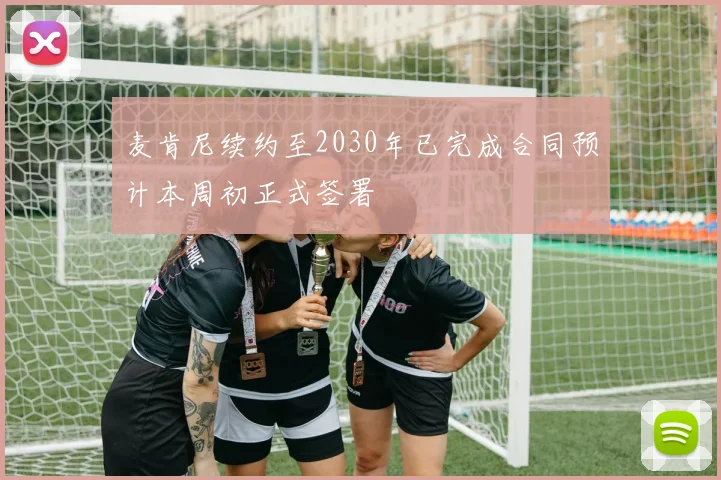 麦肯尼续约至2030年已完成合同预计本周初正式签署