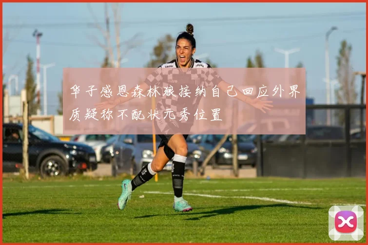 华子感恩森林狼接纳自己回应外界质疑称不配状元秀位置