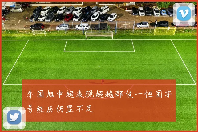 李国旭中超表现超越邵佳一但国字号经历仍显不足