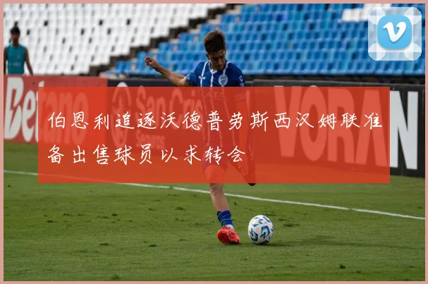 伯恩利追逐沃德普劳斯西汉姆联准备出售球员以求转会