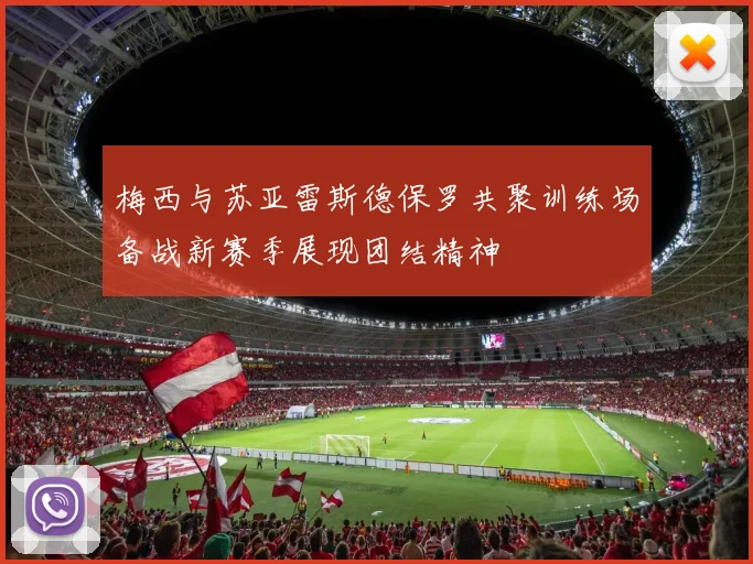 梅西与苏亚雷斯德保罗共聚训练场备战新赛季展现团结精神
