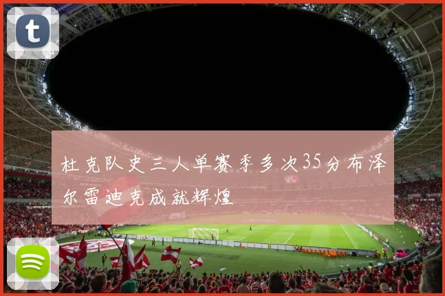 杜克队史三人单赛季多次35分布泽尔雷迪克成就辉煌