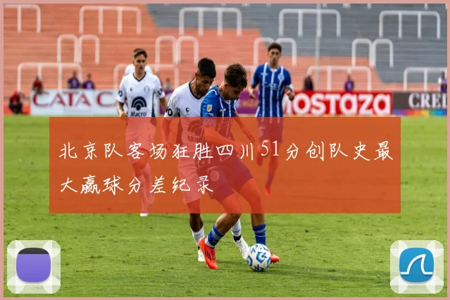 北京队客场狂胜四川51分创队史最大赢球分差纪录