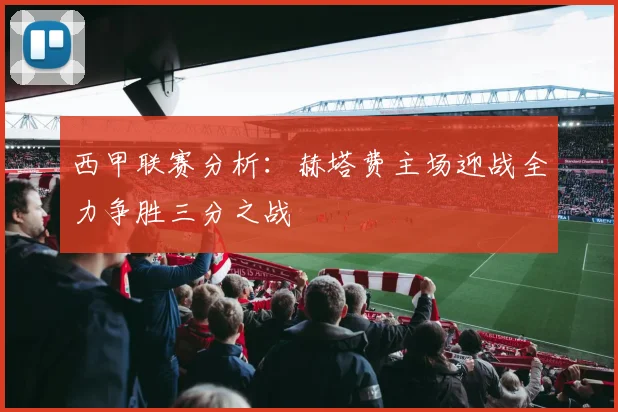 西甲联赛分析：赫塔费主场迎战全力争胜三分之战