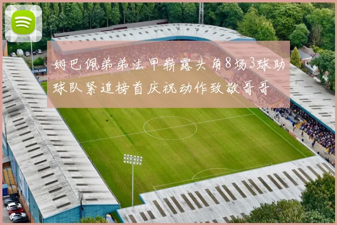 姆巴佩弟弟法甲崭露头角8场3球助球队紧追榜首庆祝动作致敬哥哥
