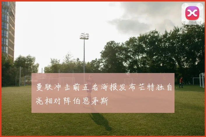 曼联冲击前五名海报发布芒特独自亮相对阵伯恩茅斯