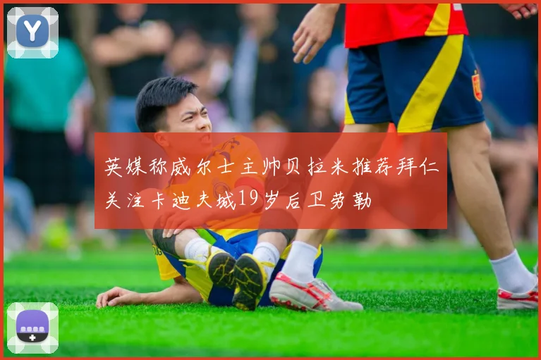 英媒称威尔士主帅贝拉米推荐拜仁关注卡迪夫城19岁后卫劳勒