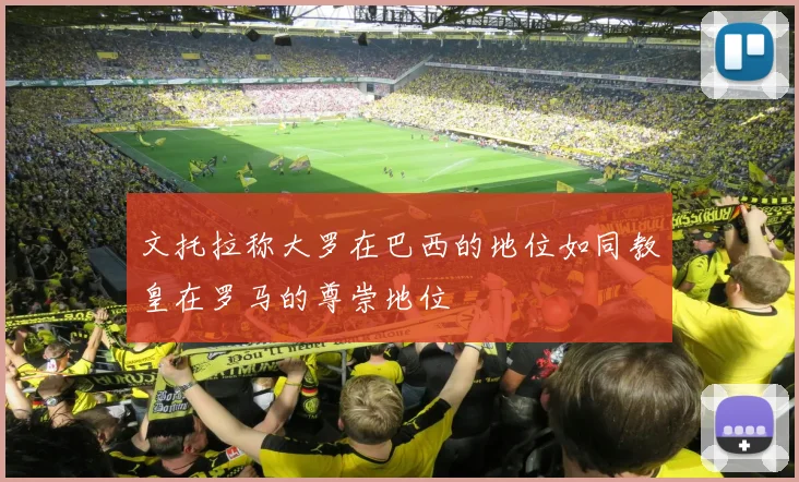 文托拉称大罗在巴西的地位如同教皇在罗马的尊崇地位