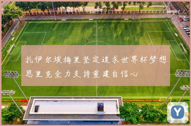 扎伊尔埃梅里坚定追求世界杯梦想恩里克全力支持重建自信心