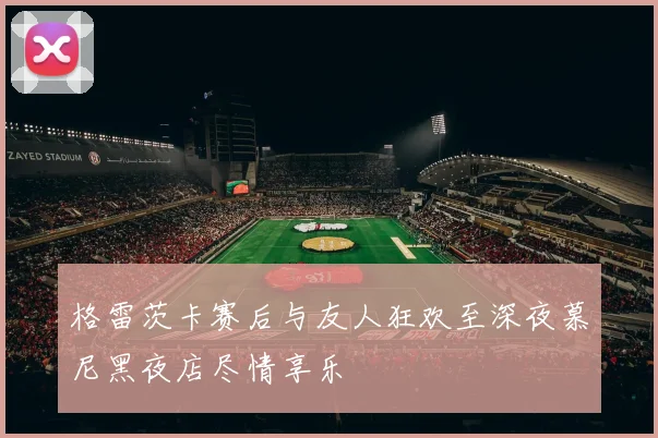格雷茨卡赛后与友人狂欢至深夜慕尼黑夜店尽情享乐