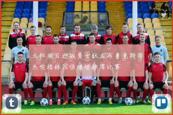 太阳明日迎战勇士狄龙布鲁克斯与杰伦格林因伤继续缺席比赛