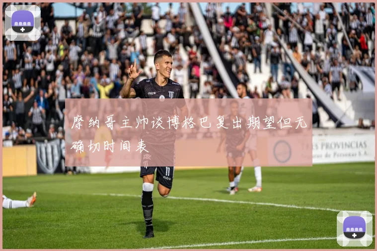 摩纳哥主帅谈博格巴复出期望但无确切时间表